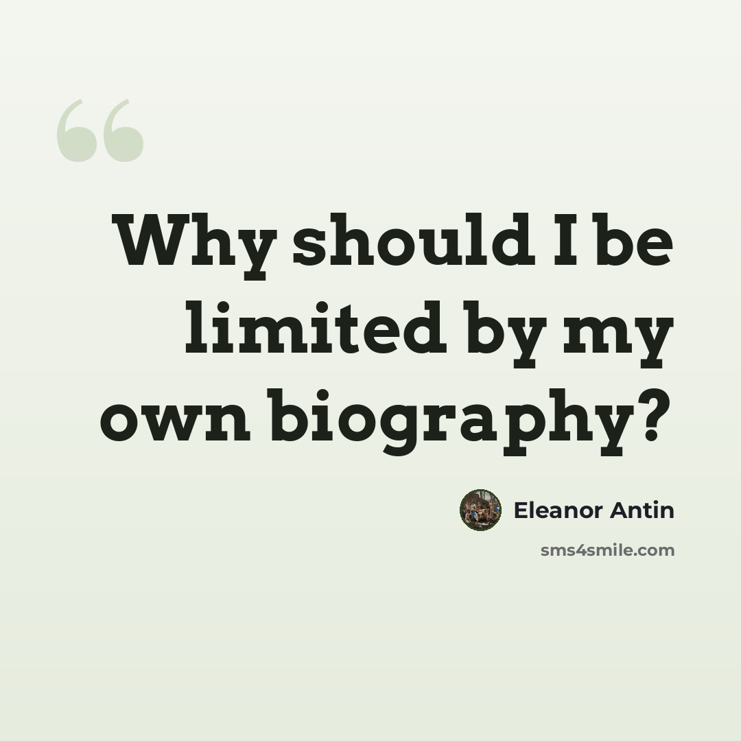 “Why should I be limited by my own biography?” quote by Eleanor Antin