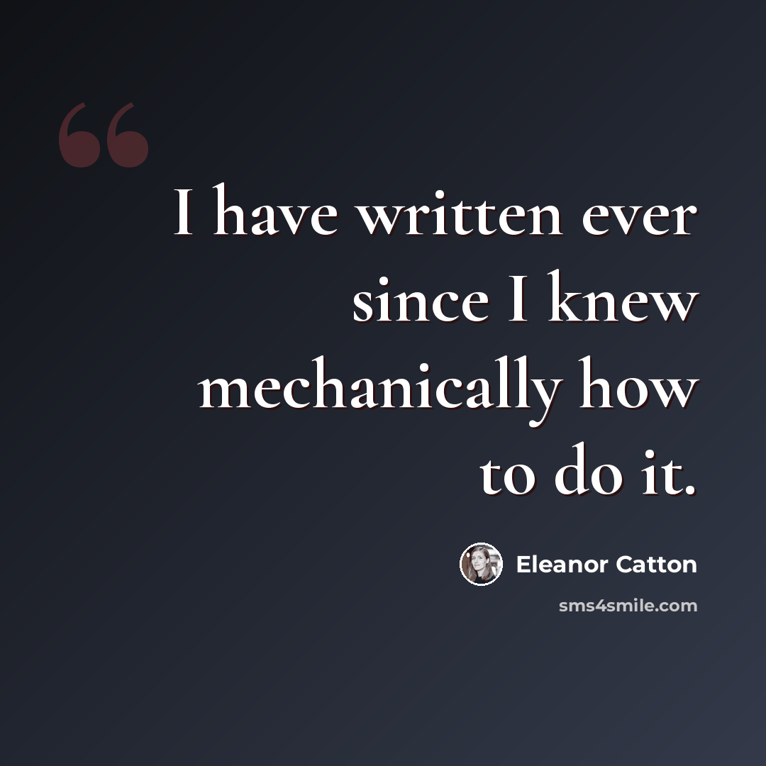“I have written ever since I knew mechanically how to do it.” quote by Eleanor Catton