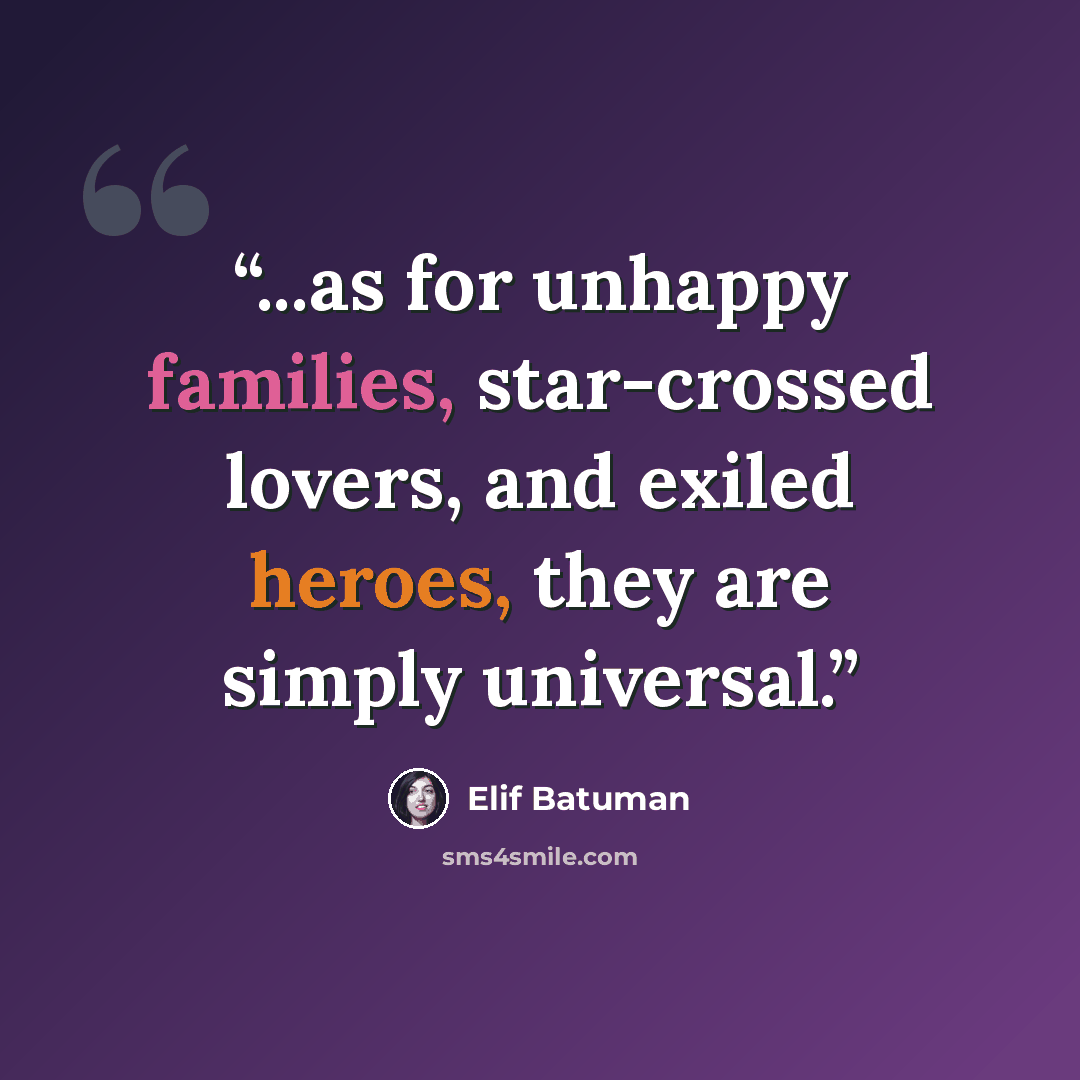 “...as for unhappy families, star-crossed lovers, and exiled heroes, they are simply universal.” quote by Elif Batuman