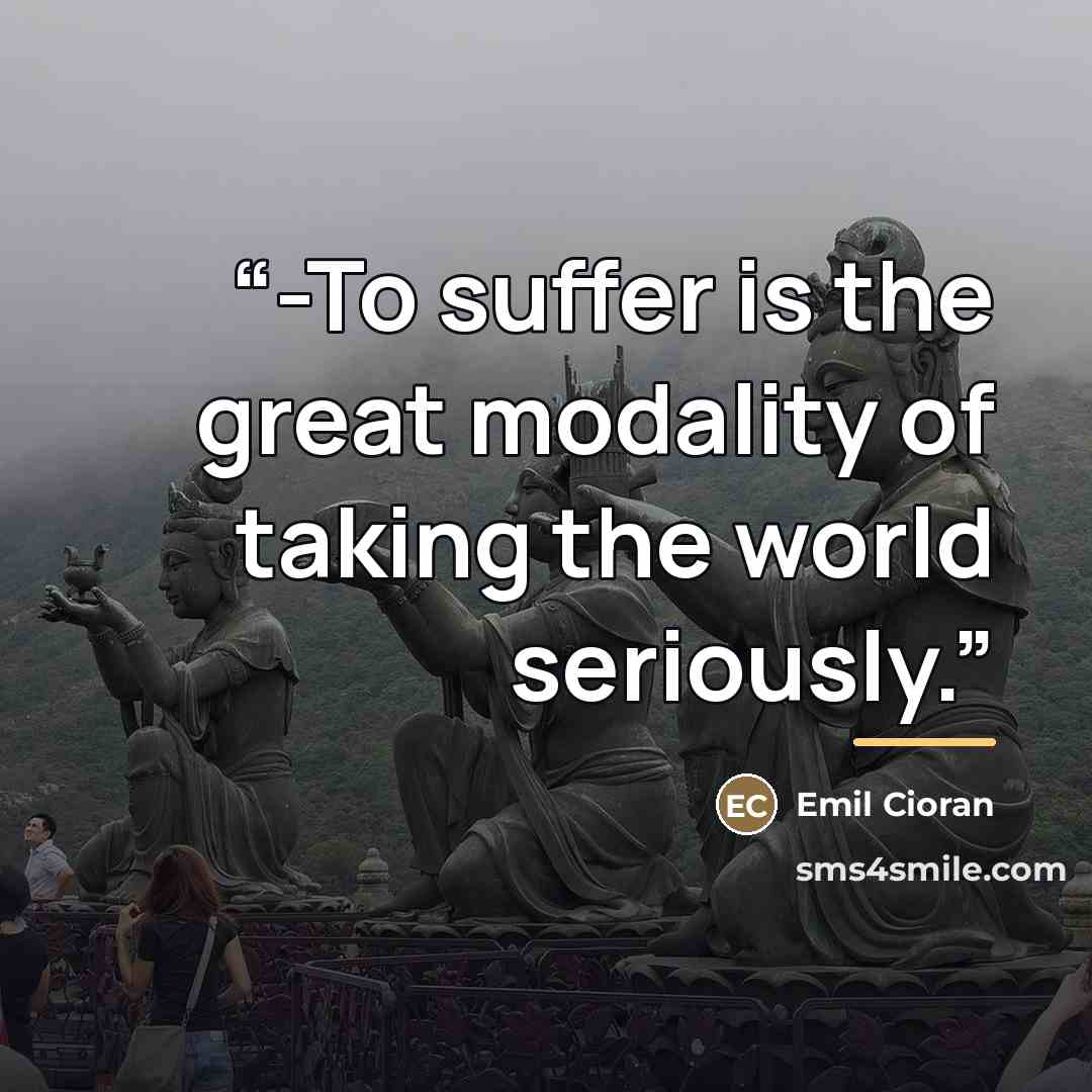 “-To suffer is the great modality of taking the world seriously.” quote by Emil Cioran