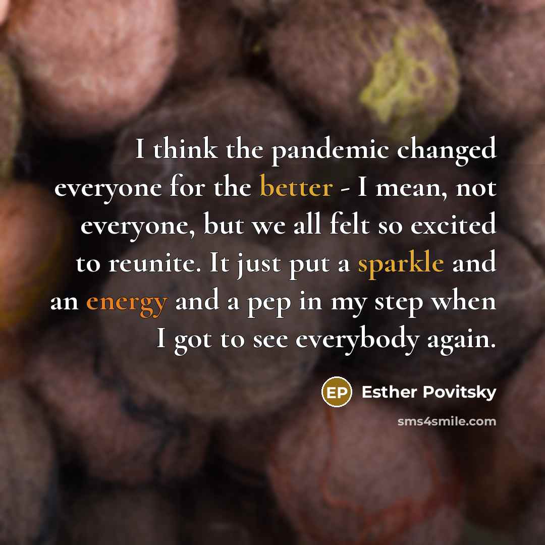“I think the pandemic changed everyone for the better - I mean, not everyone, but we all felt so excited to reunite. It just put a sparkle and an energy and a pep in my step when I got to see everybody again.” quote by Esther Povitsky