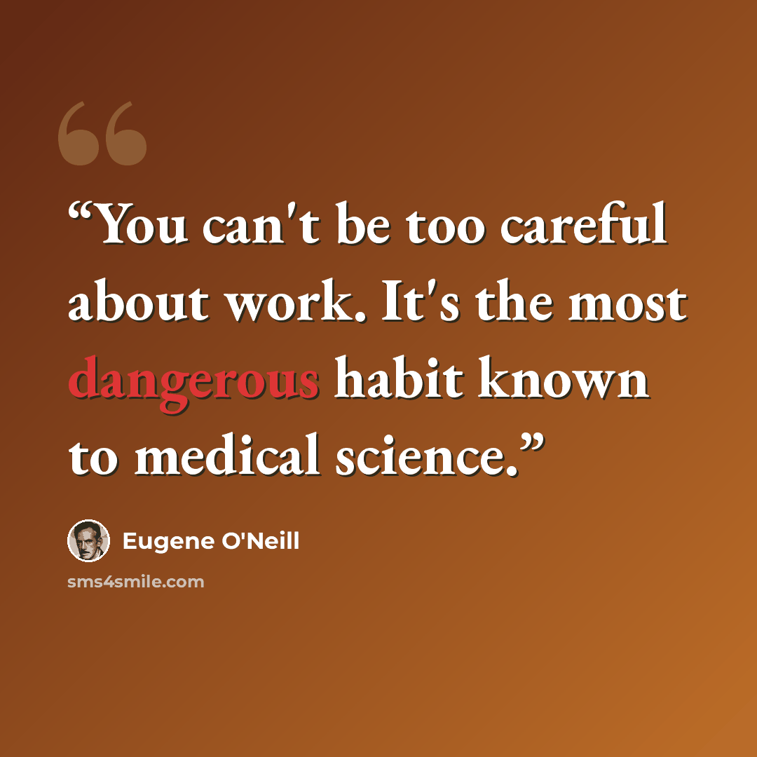 “You can't be too careful about work. It's the most dangerous habit known to medical science.” quote by Eugene O'Neill