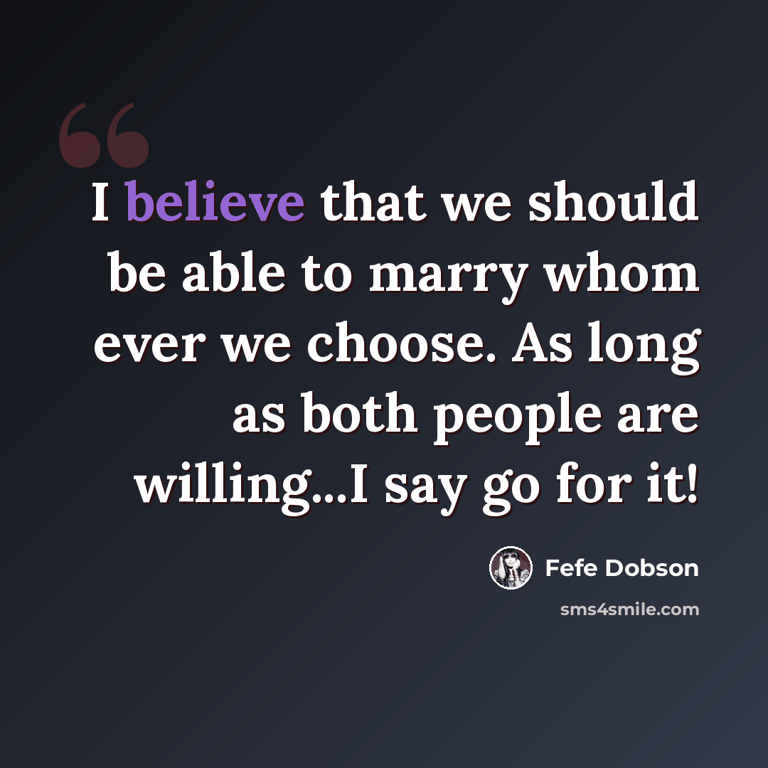 “I believe that we should be able to marry whom ever we choose. As long as both people are willing...I say go for it!” quote by Fefe Dobson