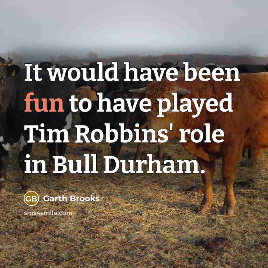 “It would have been fun to have played Tim Robbins' role in Bull Durham.” quote by Garth Brooks