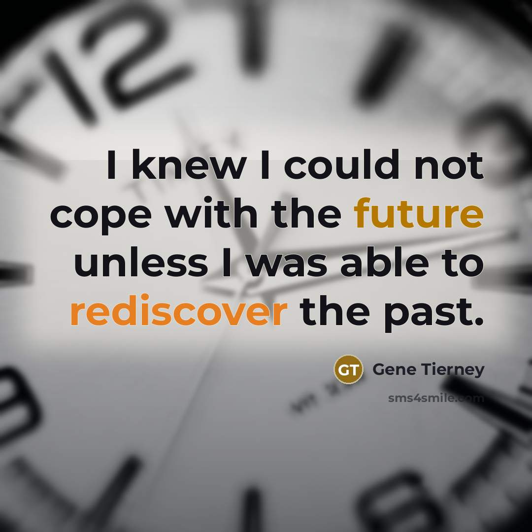 “I knew I could not cope with the future unless I was able to rediscover the past.” quote by Gene Tierney