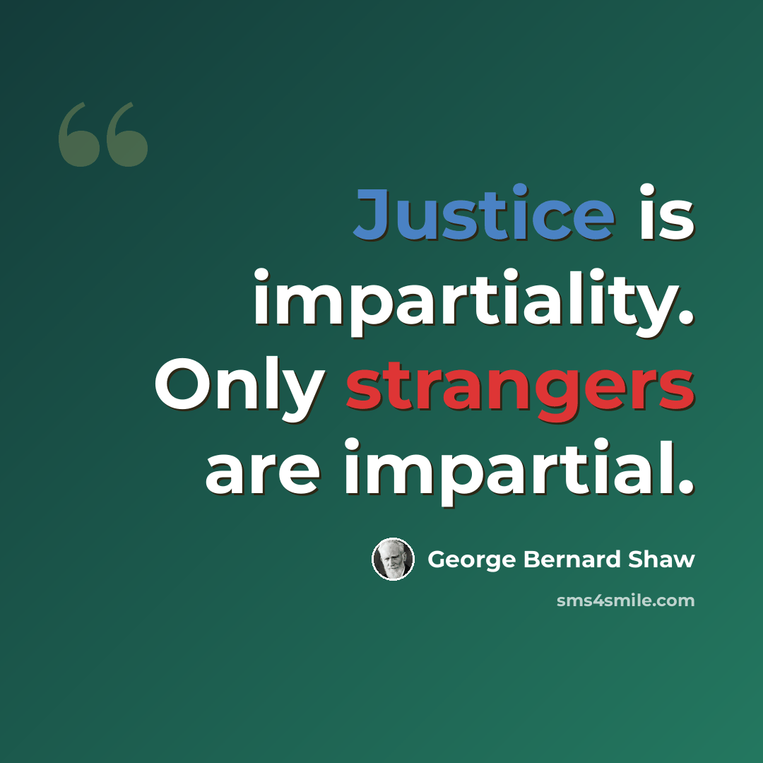 “Justice is impartiality. Only strangers are impartial.” quote by George Bernard Shaw