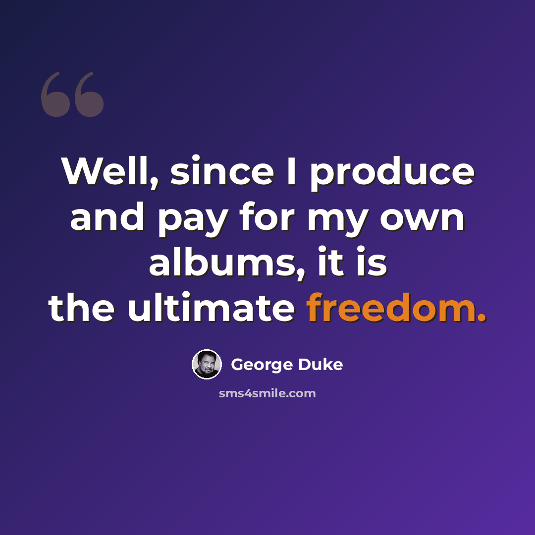 “Well, since I produce and pay for my own albums, it is the ultimate freedom.” quote by George Duke