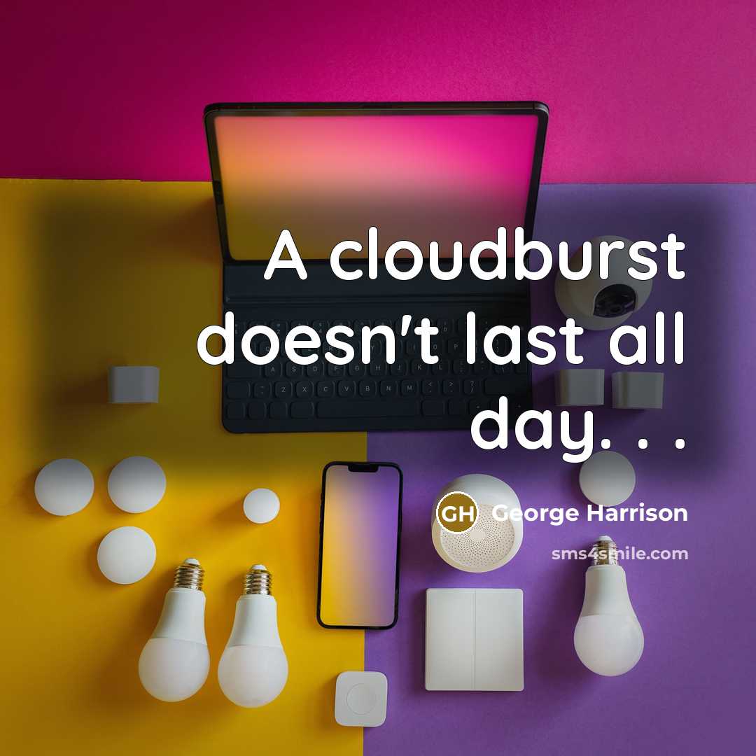 “A cloudburst doesn't last all day. . .” quote by George Harrison