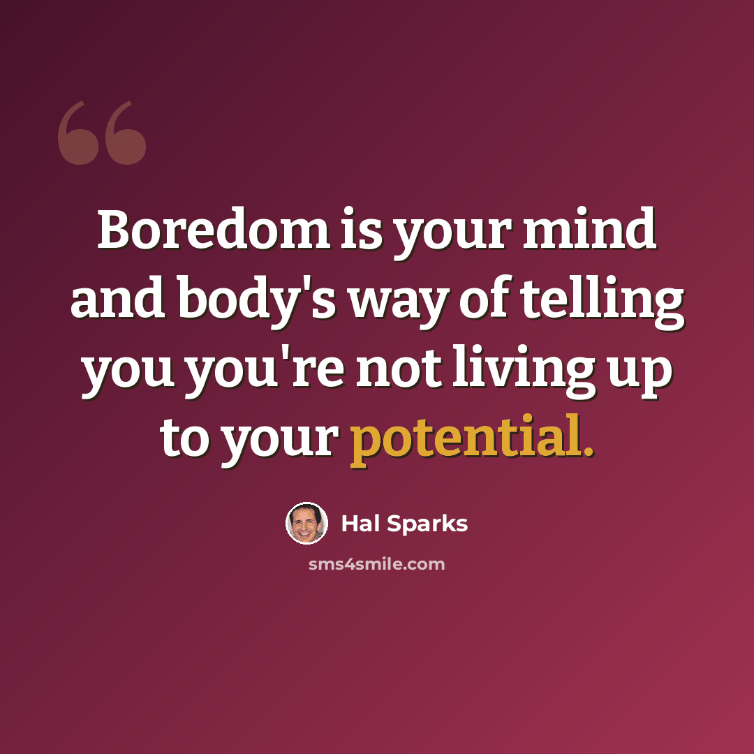 “Boredom is your mind and body's way of telling you you're not living up to your potential.” quote by Hal Sparks