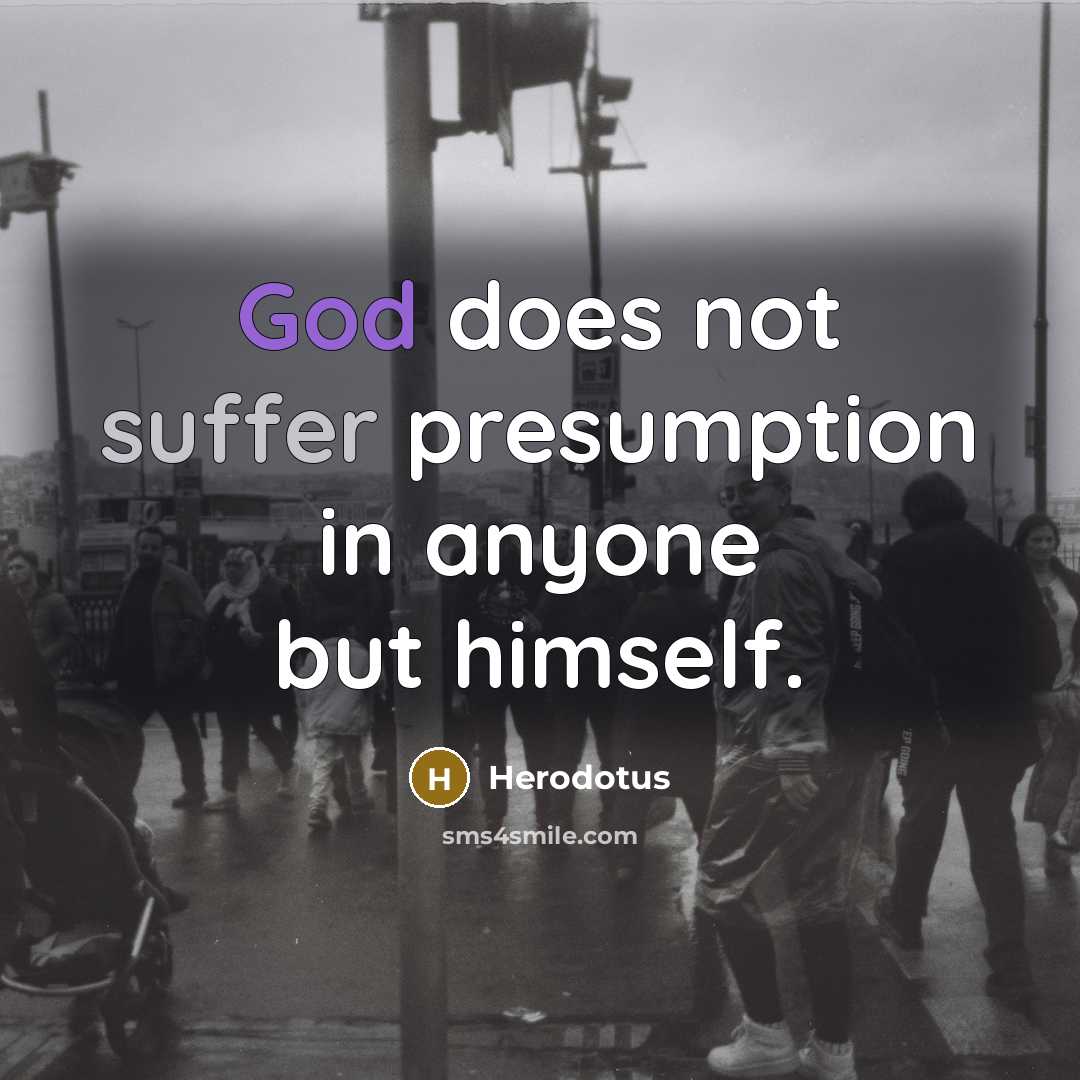“God does not suffer presumption in anyone but himself.” quote by Herodotus