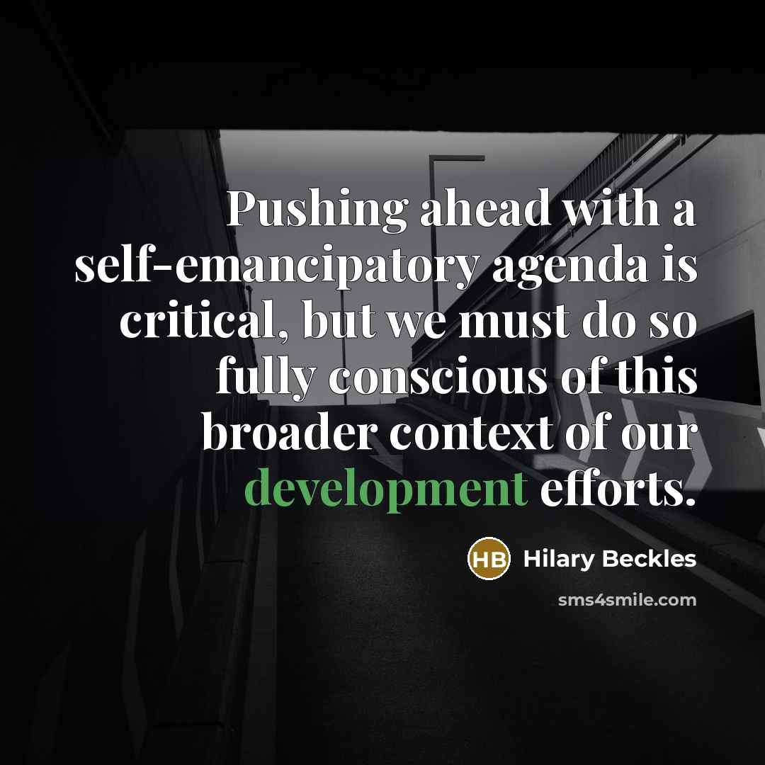 “Pushing ahead with a self-emancipatory agenda is critical, but we must do so fully conscious of this broader context of our development efforts.” quote by Hilary Beckles