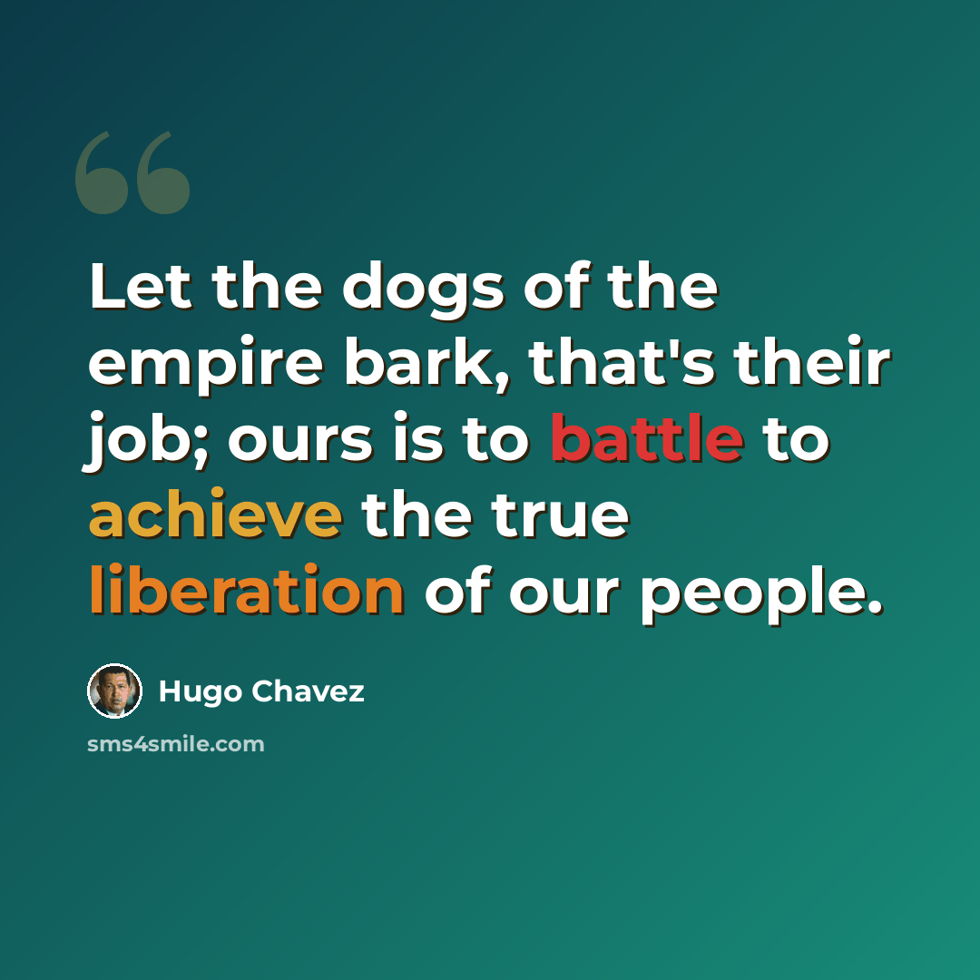 “Let the dogs of the empire bark, that's their job; ours is to battle to achieve the true liberation of our people.” quote by Hugo Chavez
