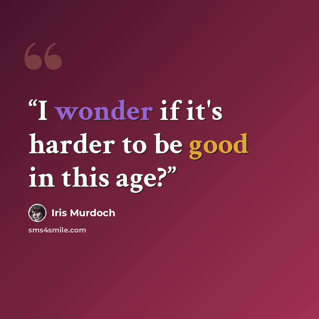 “I wonder if it's harder to be good in this age?” quote by Iris Murdoch