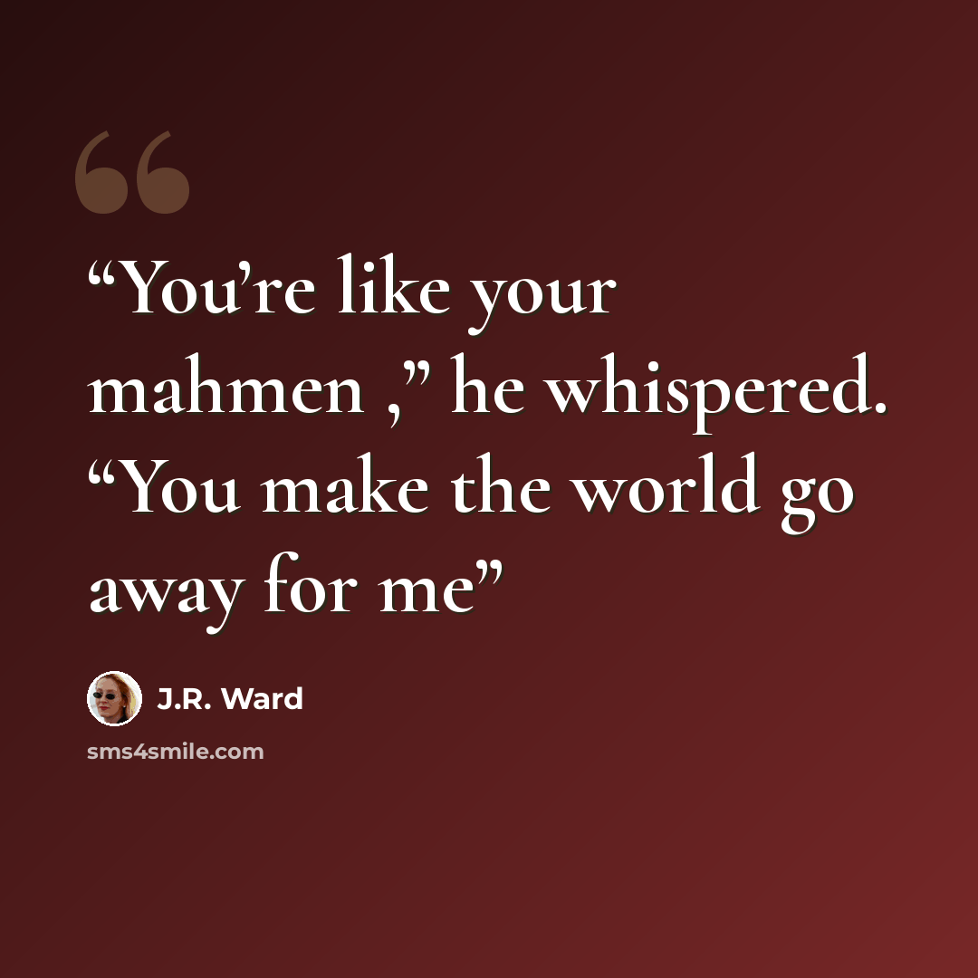 “You’re like your mahmen ,” he whispered. “You make the world go away for me” quote by J.R. Ward