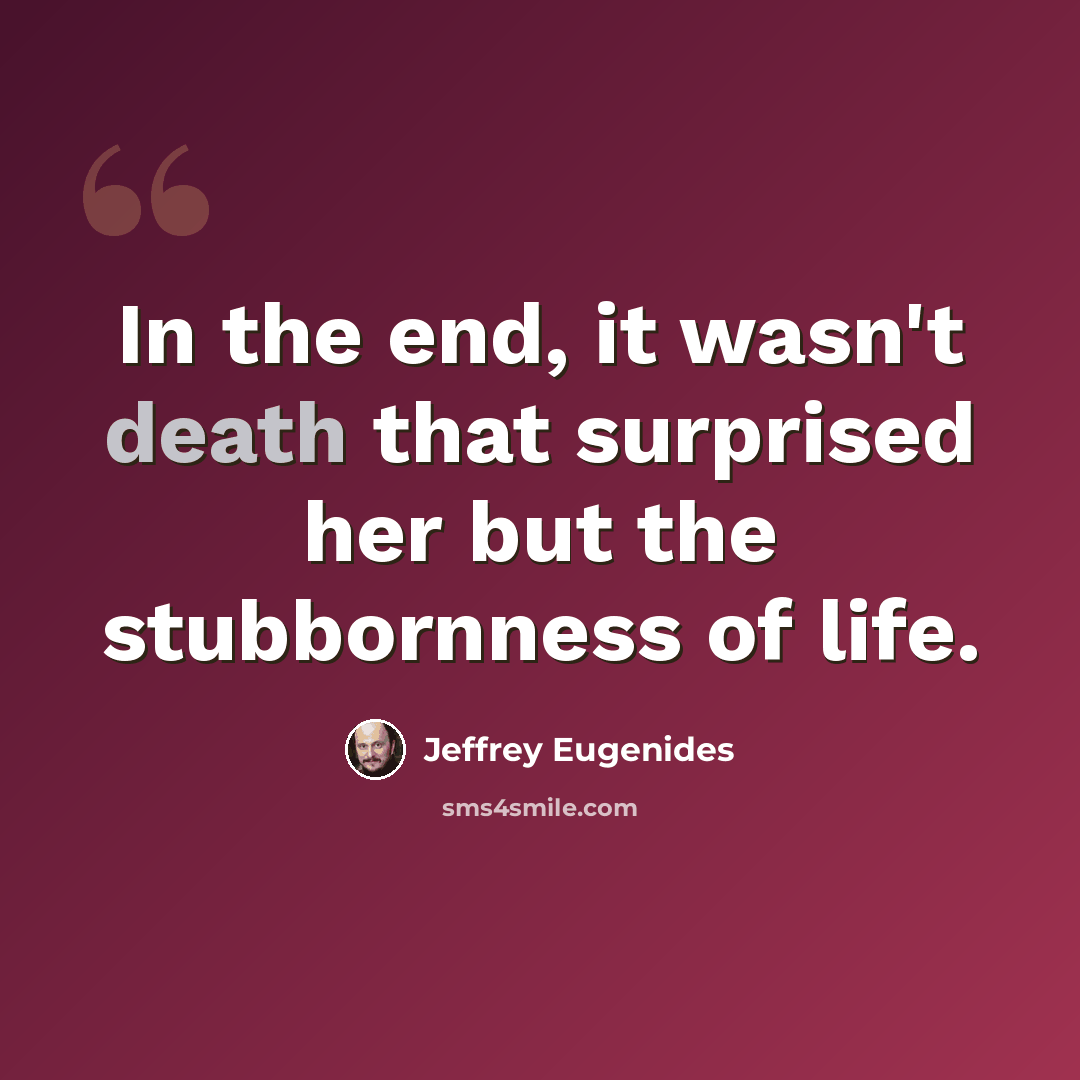 “In the end, it wasn't death that surprised her but the stubbornness of life.” quote by Jeffrey Eugenides