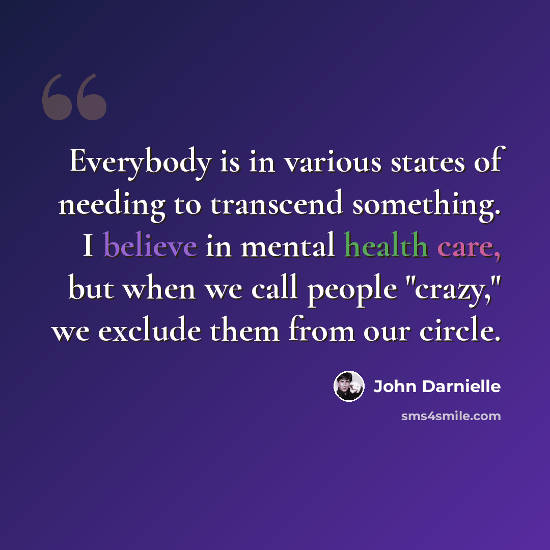 “Everybody is in various states of needing to transcend something. I believe in mental health care, but when we call people "crazy," we exclude them from our circle.” quote by John Darnielle