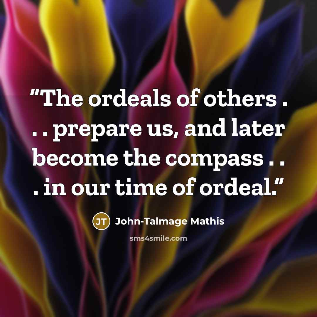 “The ordeals of others . . . prepare us, and later become the compass . . . in our time of ordeal.” quote by John-Talmage Mathis