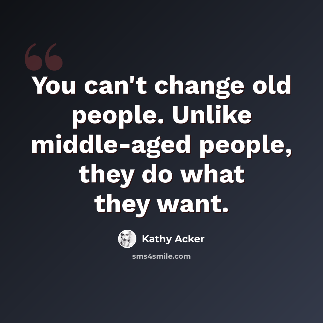 “You can't change old people. Unlike middle-aged people, they do what they want.” quote by Kathy Acker