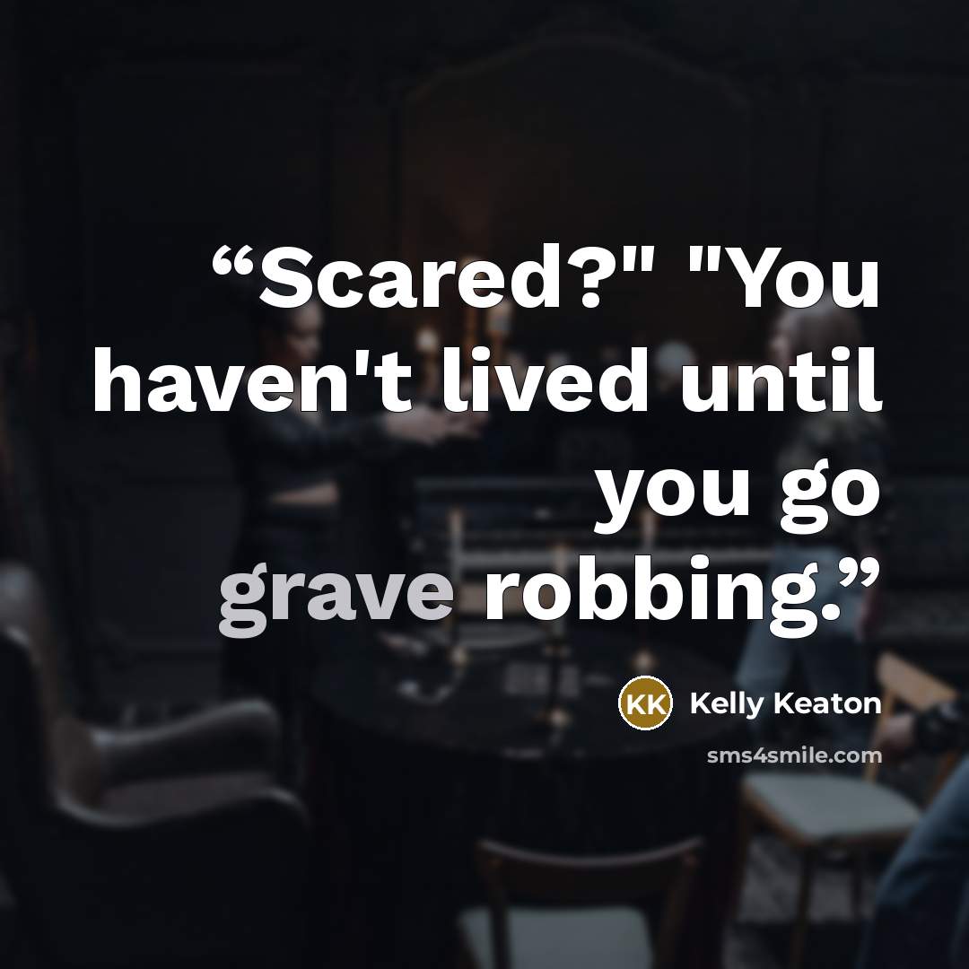 “Scared?" "You haven't lived until you go grave robbing.” quote by Kelly Keaton