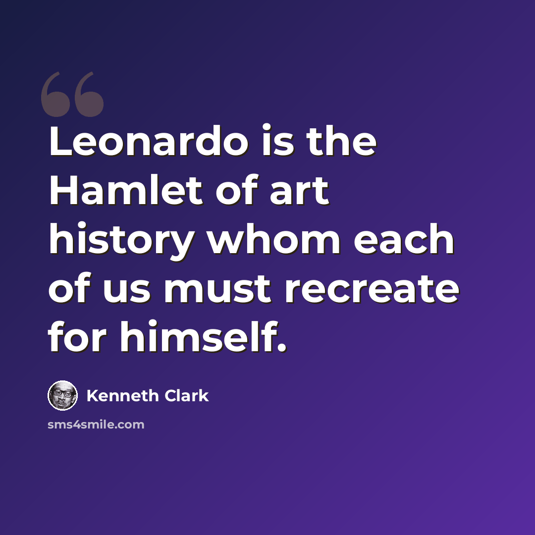 “Leonardo is the Hamlet of art history whom each of us must recreate for himself.” quote by Kenneth Clark
