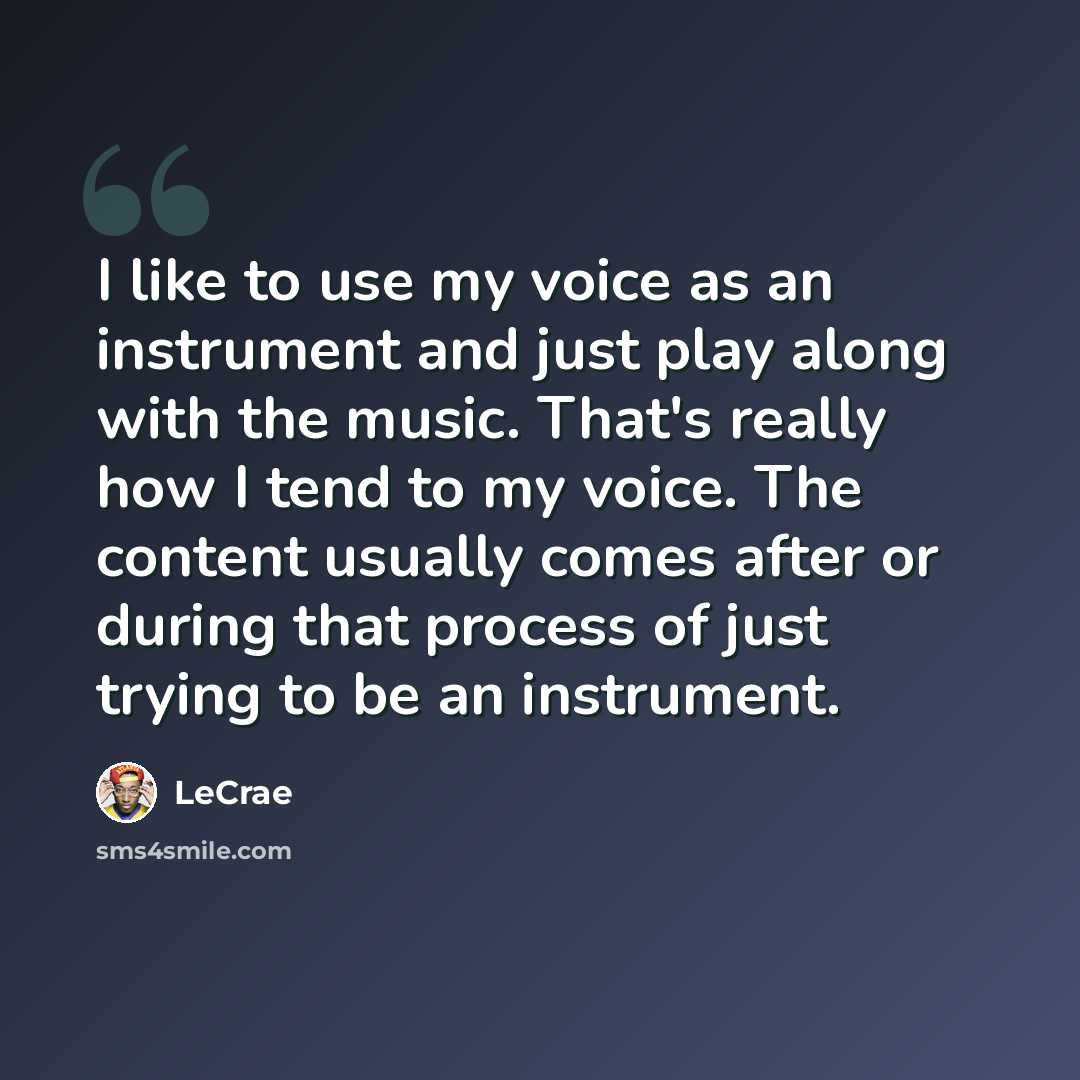 “I like to use my voice as an instrument and just play along with the music. That's really how I tend to my voice. The content usually comes after or during that process of just trying to be an instrument.” quote by LeCrae