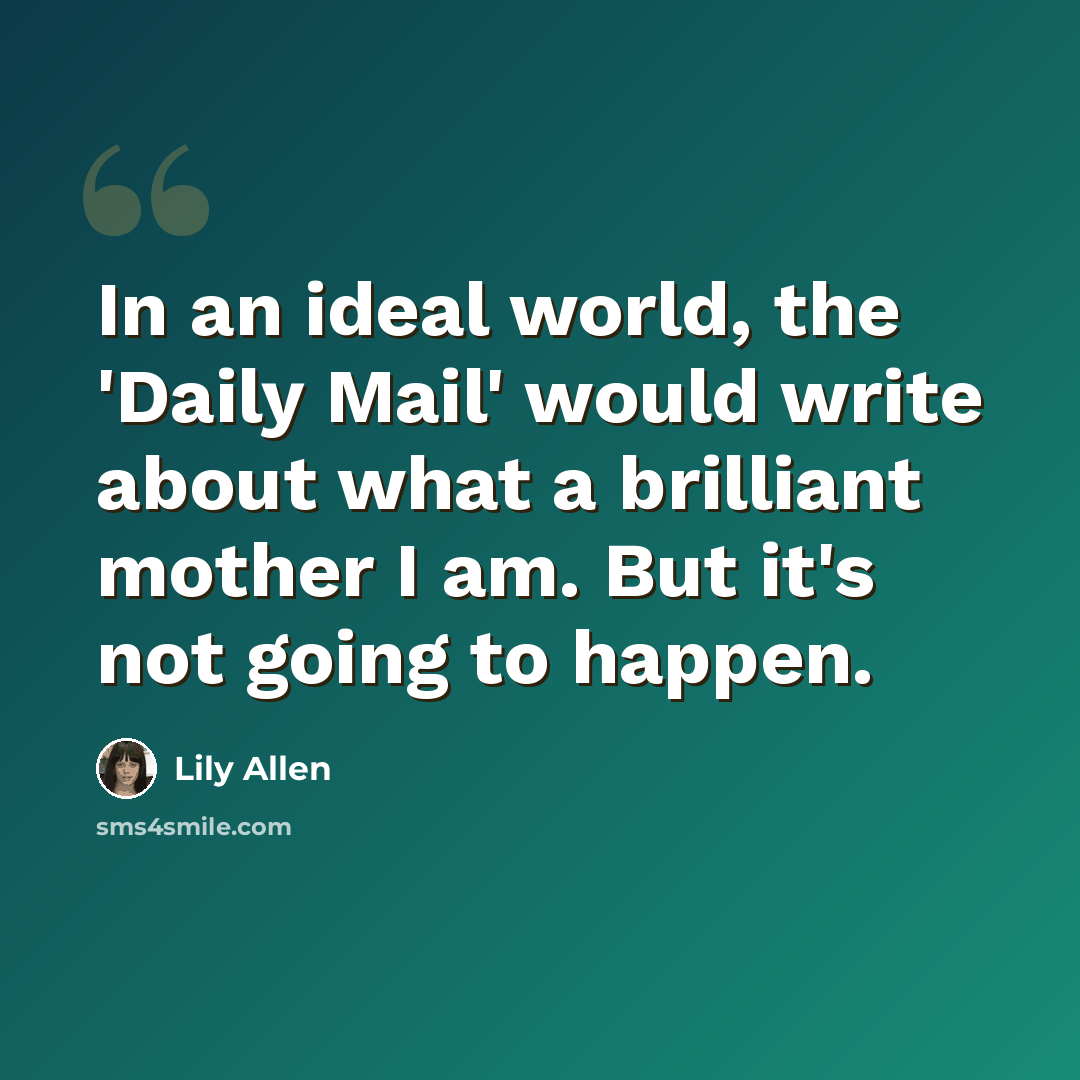 “In an ideal world, the 'Daily Mail' would write about what a brilliant mother I am. But it's not going to happen.” quote by Lily Allen