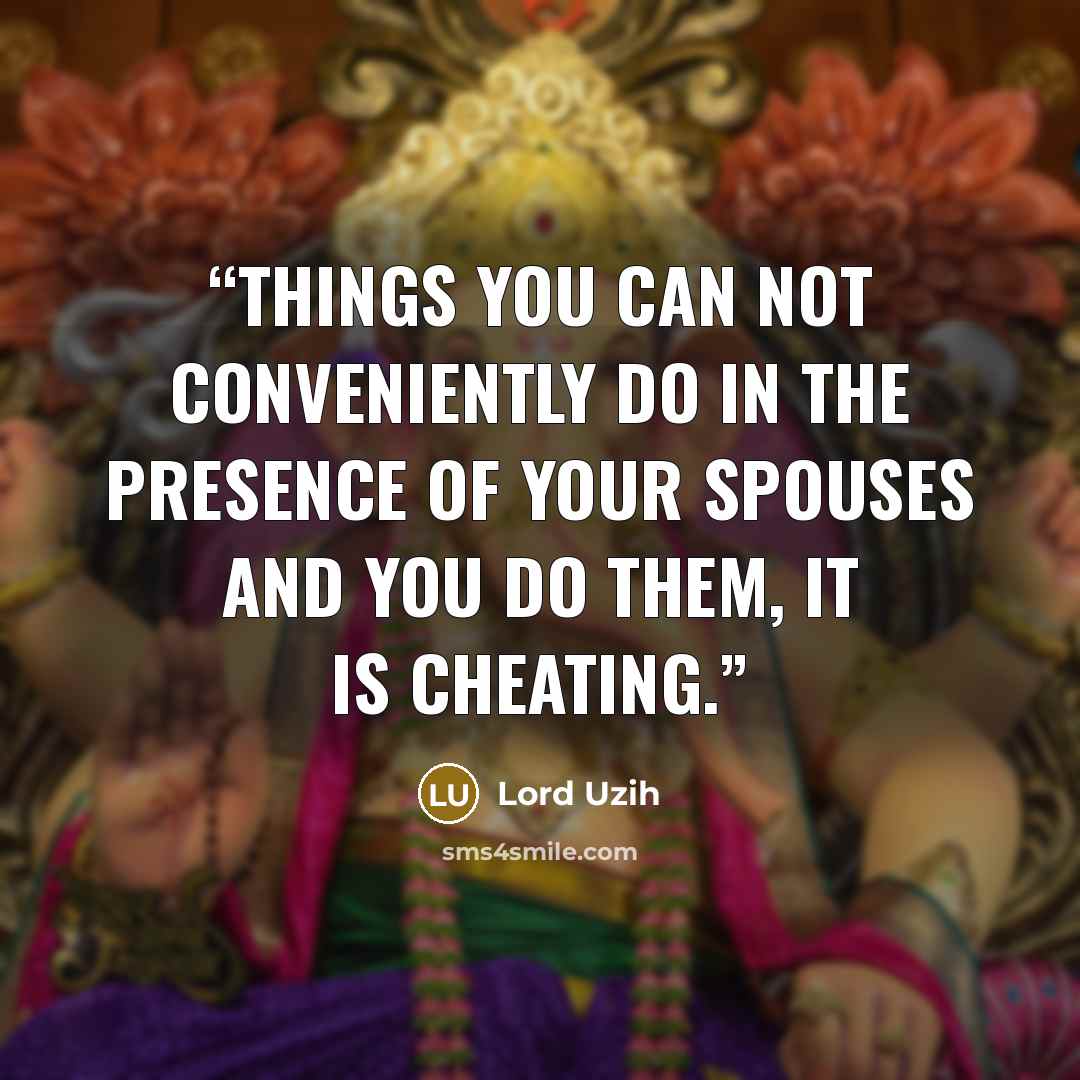“Things you can not conveniently do in the presence of your spouses and you do them, it is cheating.” quote by Lord Uzih