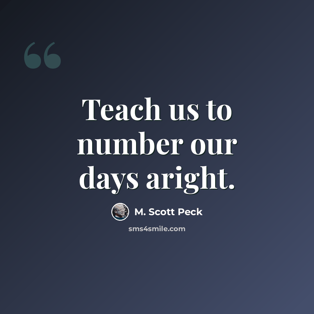 “Teach us to number our days aright.” quote by M. Scott Peck