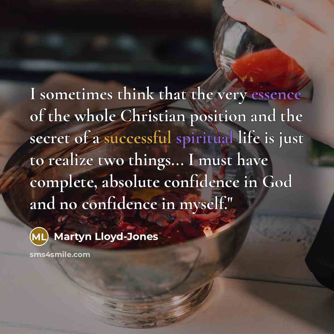 “I sometimes think that the very essence of the whole Christian position and the secret of a successful spiritual life is just to realize two things... I must have complete, absolute confidence in God and no confidence in myself."” quote by Martyn Lloyd-Jones