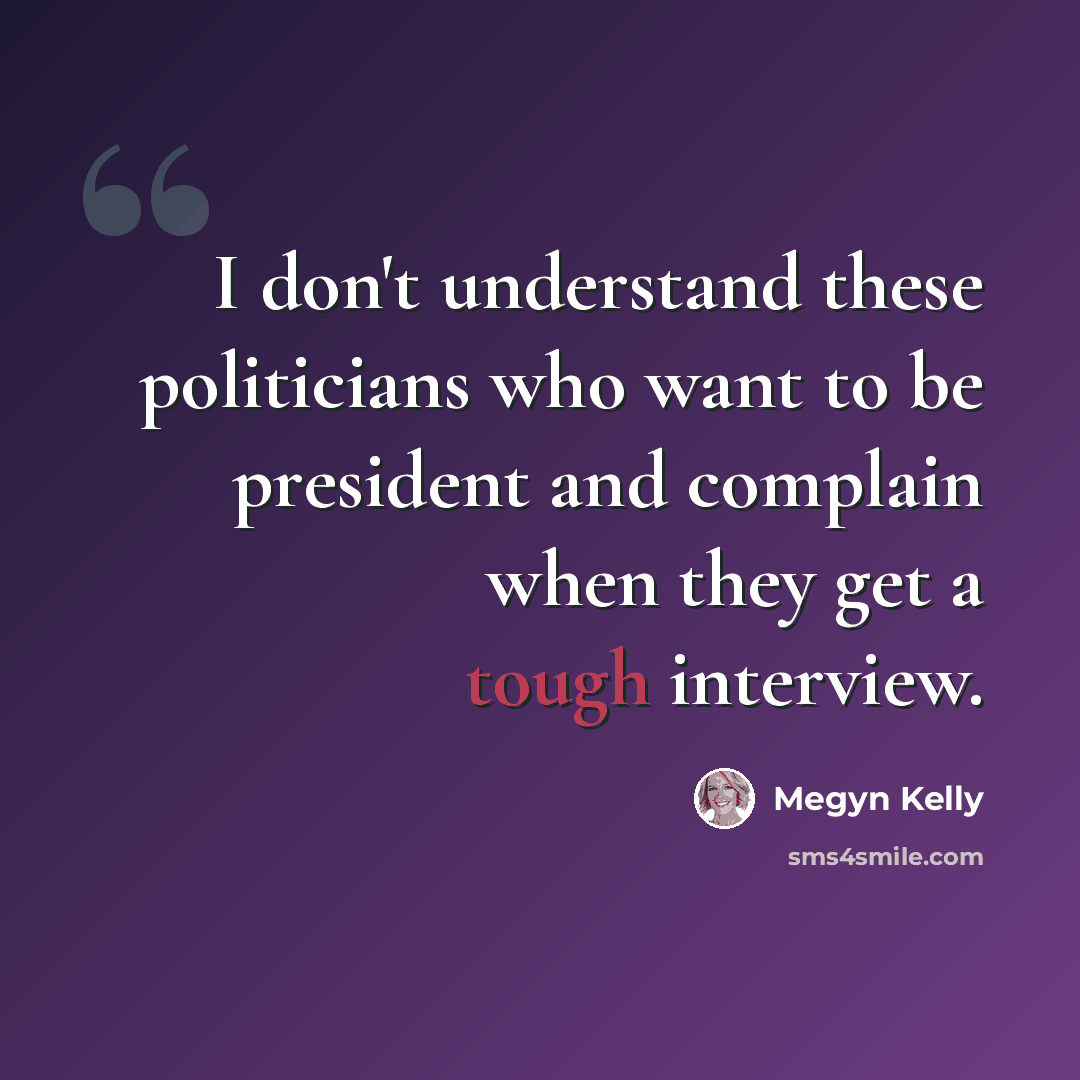 “I don't understand these politicians who want to be president and complain when they get a tough interview.” quote by Megyn Kelly