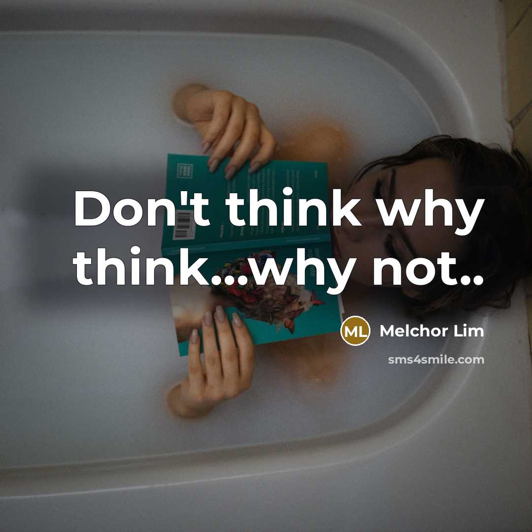 “Don't think why think…why not..” quote by Melchor Lim