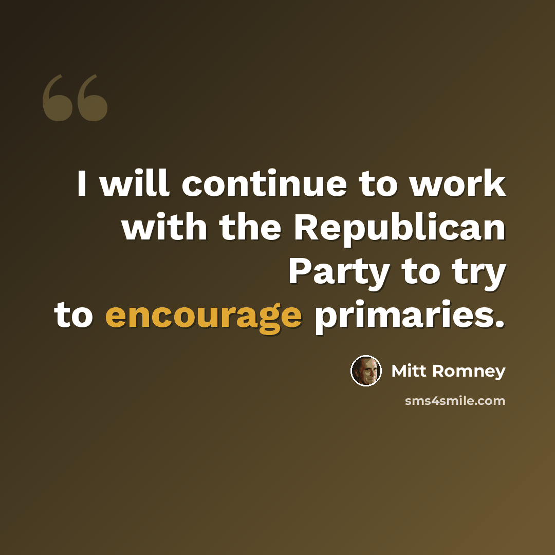 “I will continue to work with the Republican Party to try to encourage primaries.” quote by Mitt Romney