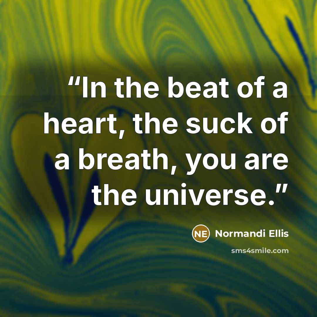 “In the beat of a heart, the suck of a breath, you are the universe.” quote by Normandi Ellis
