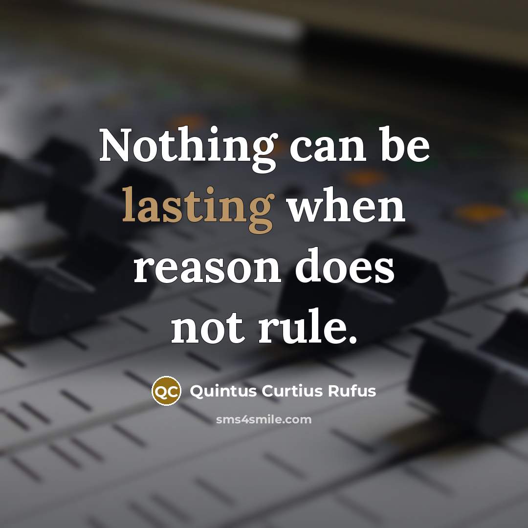 “Nothing can be lasting when reason does not rule.” quote by Quintus Curtius Rufus
