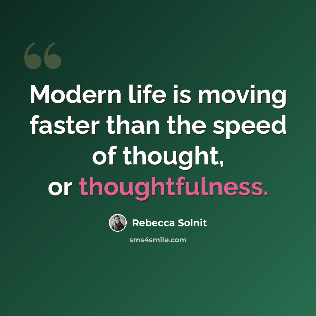 “Modern life is moving faster than the speed of thought, or thoughtfulness.” quote by Rebecca Solnit