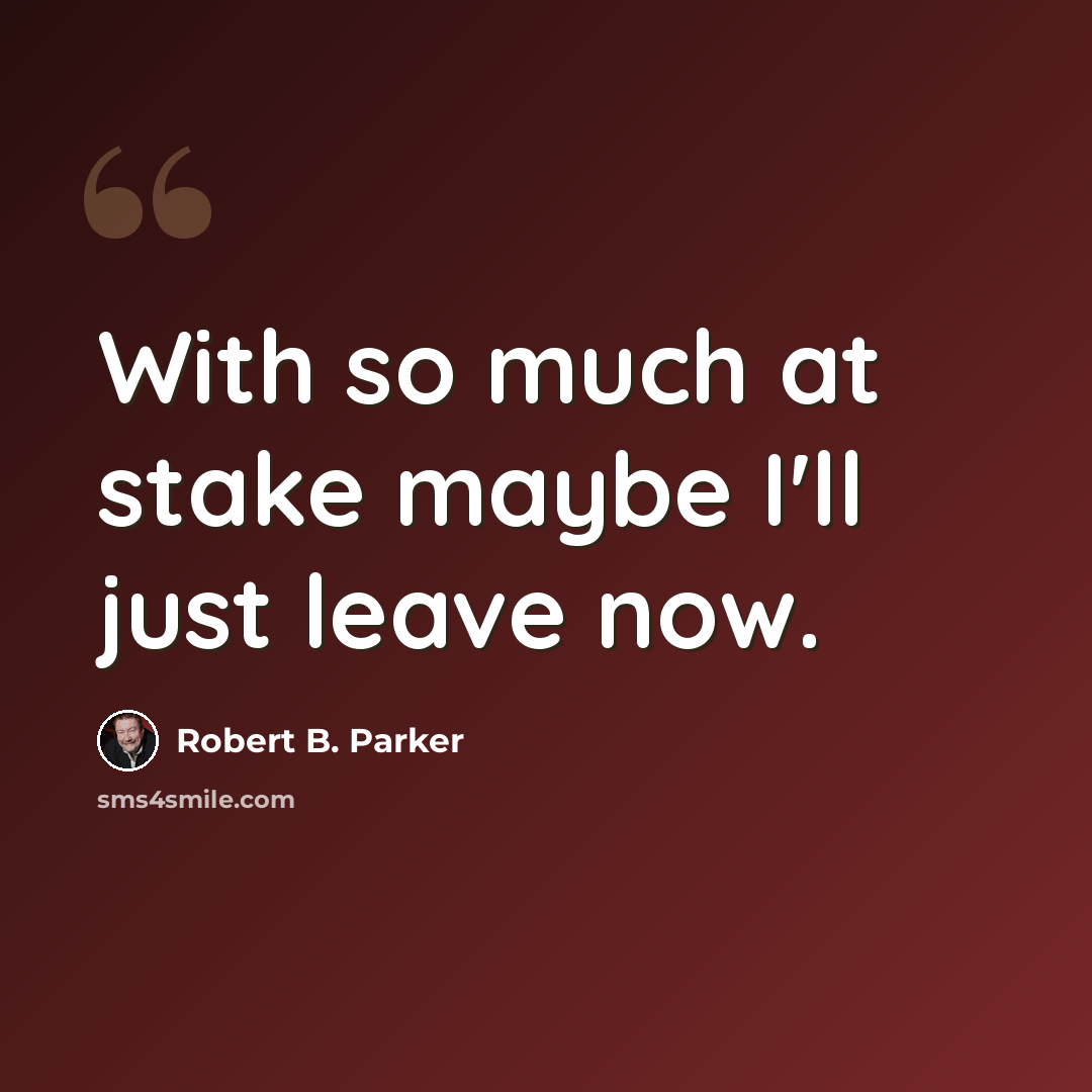 “With so much at stake maybe I'll just leave now.” quote by Robert B. Parker