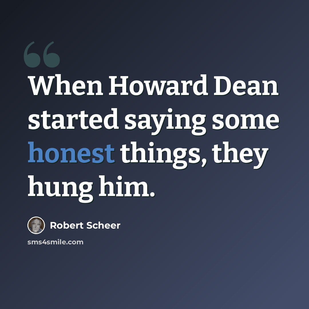 “When Howard Dean started saying some honest things, they hung him.” quote by Robert Scheer