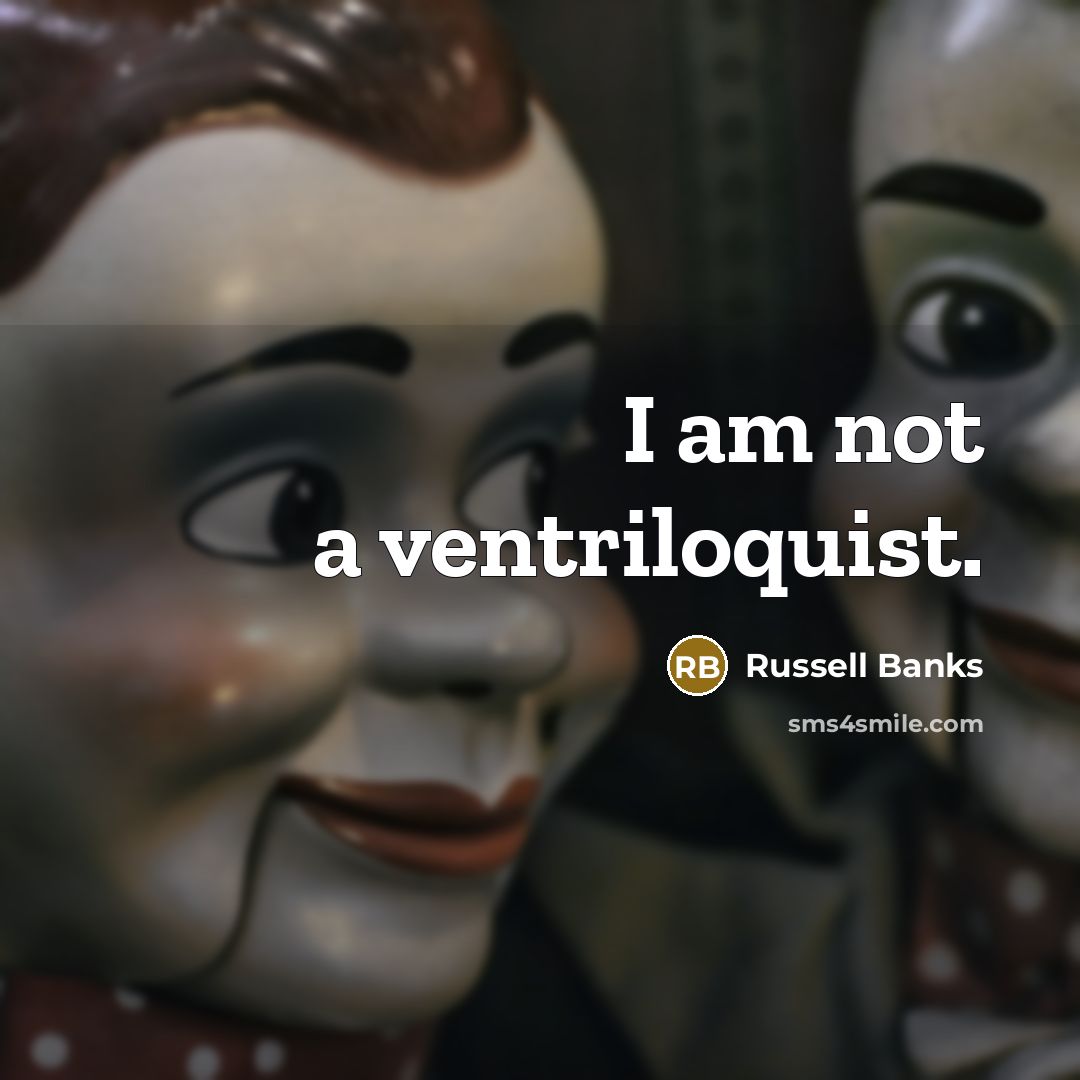 “I am not a ventriloquist.” quote by Russell Banks