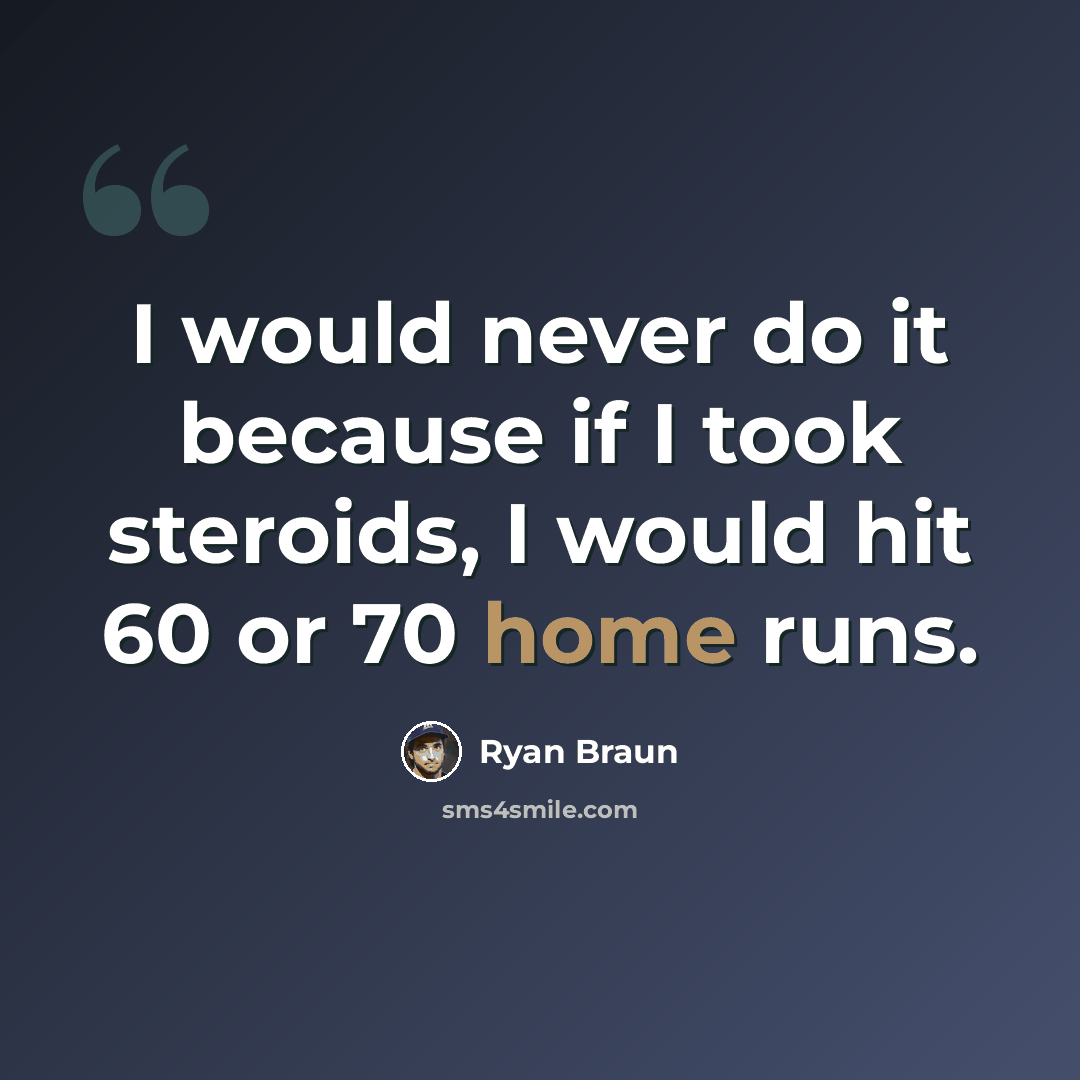 “I would never do it because if I took steroids, I would hit 60 or 70 home runs.” quote by Ryan Braun