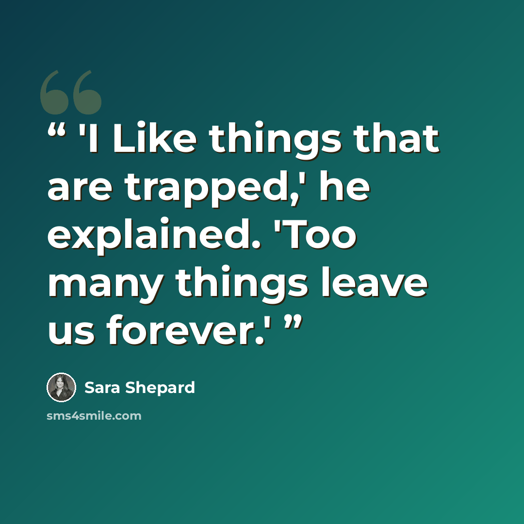 “'I Like things that are trapped,' he explained. 'Too many things leave us forever.'” quote by Sara Shepard