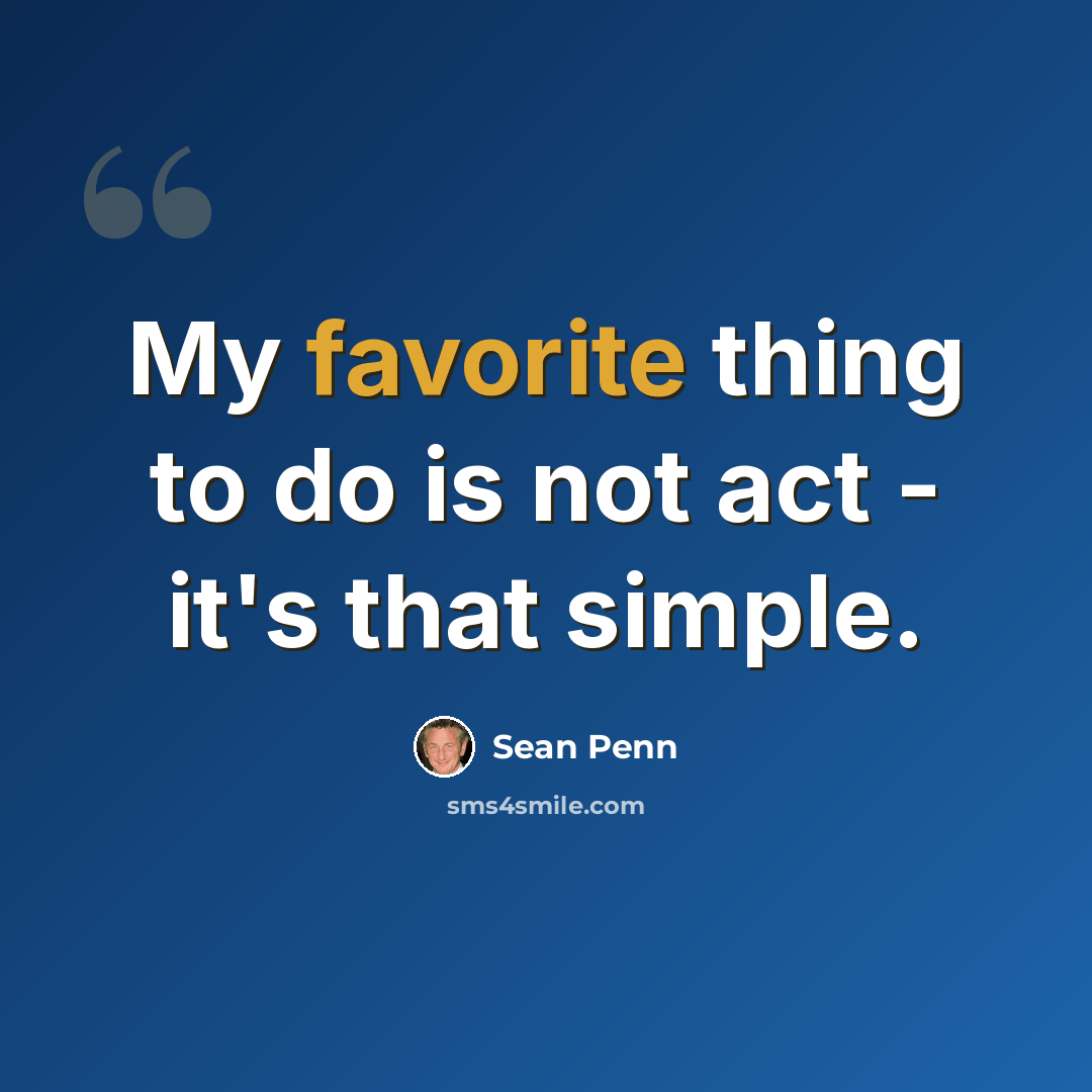 “My favorite thing to do is not act - it's that simple.” quote by Sean Penn