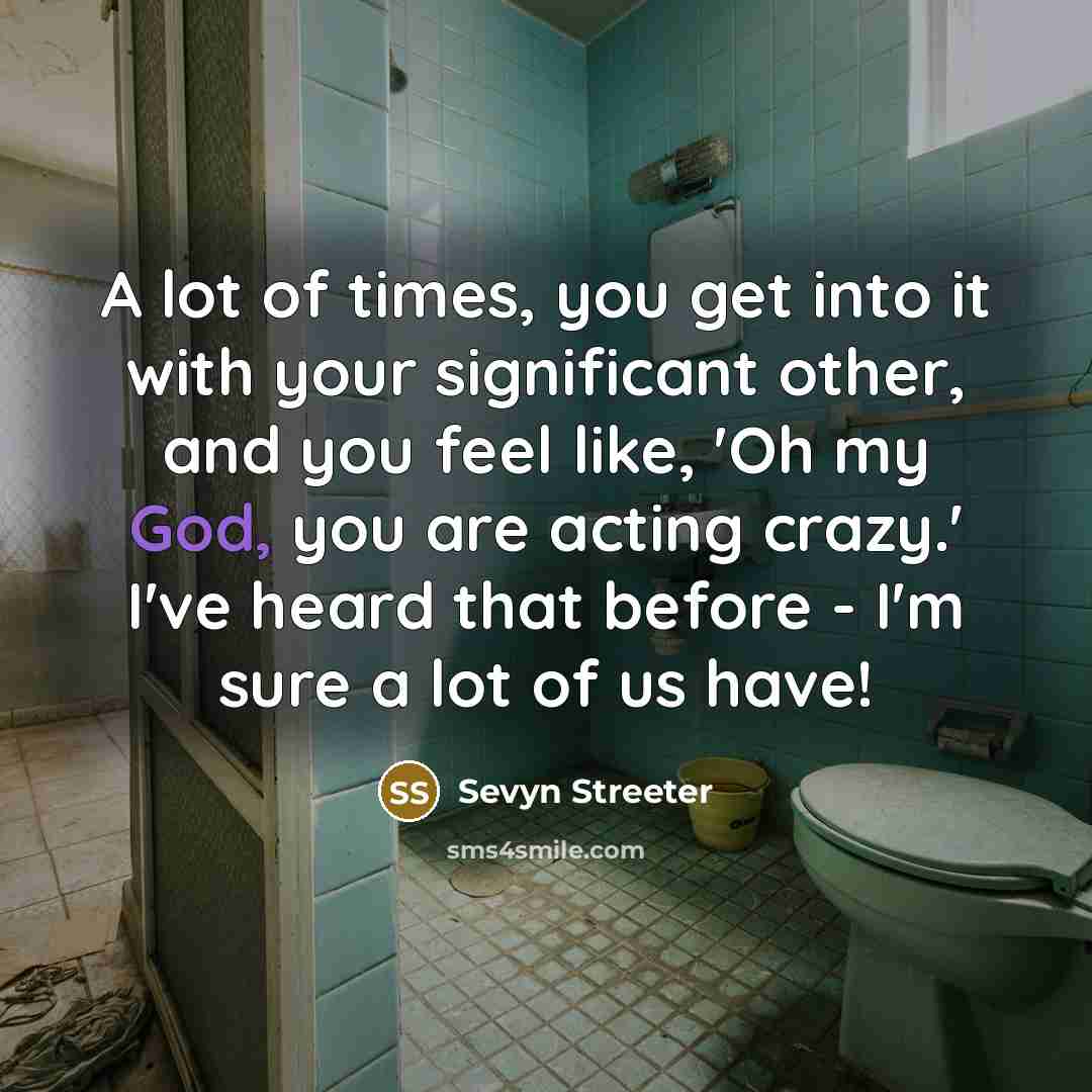 “A lot of times, you get into it with your significant other, and you feel like, 'Oh my God, you are acting crazy.' I've heard that before - I'm sure a lot of us have!” quote by Sevyn Streeter
