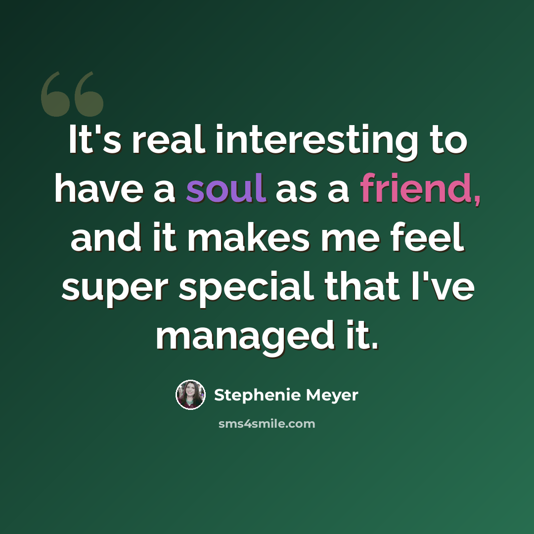 “It's real interesting to have a soul as a friend, and it makes me feel super special that I've managed it.” quote by Stephenie Meyer