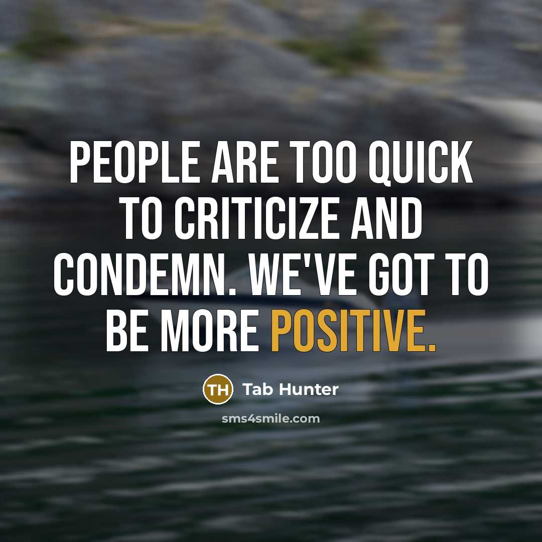 “People are too quick to criticize and condemn. We've got to be more positive.” quote by Tab Hunter