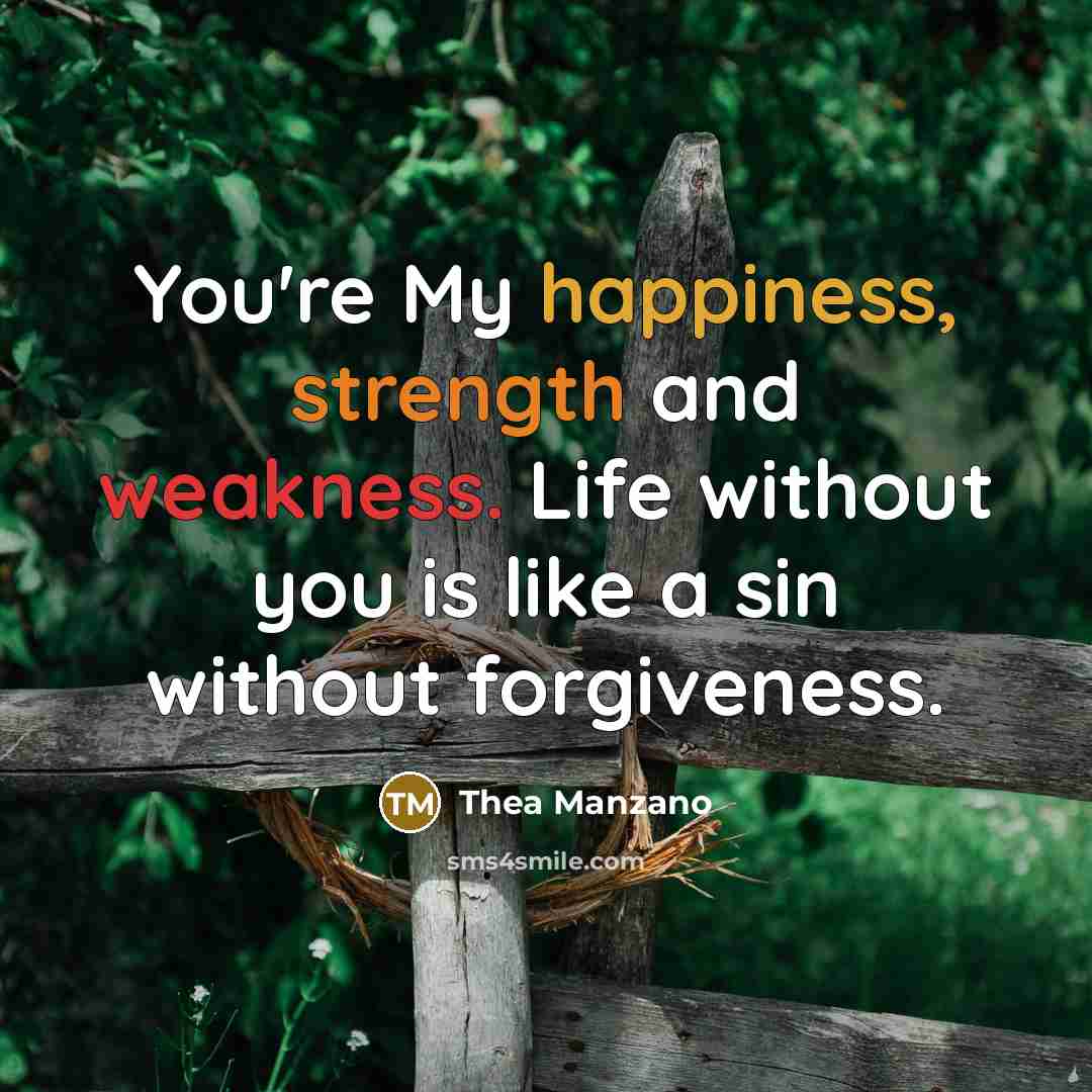 “You're My happiness, strength and weakness. Life without you is like a sin without forgiveness.” quote by Thea Manzano