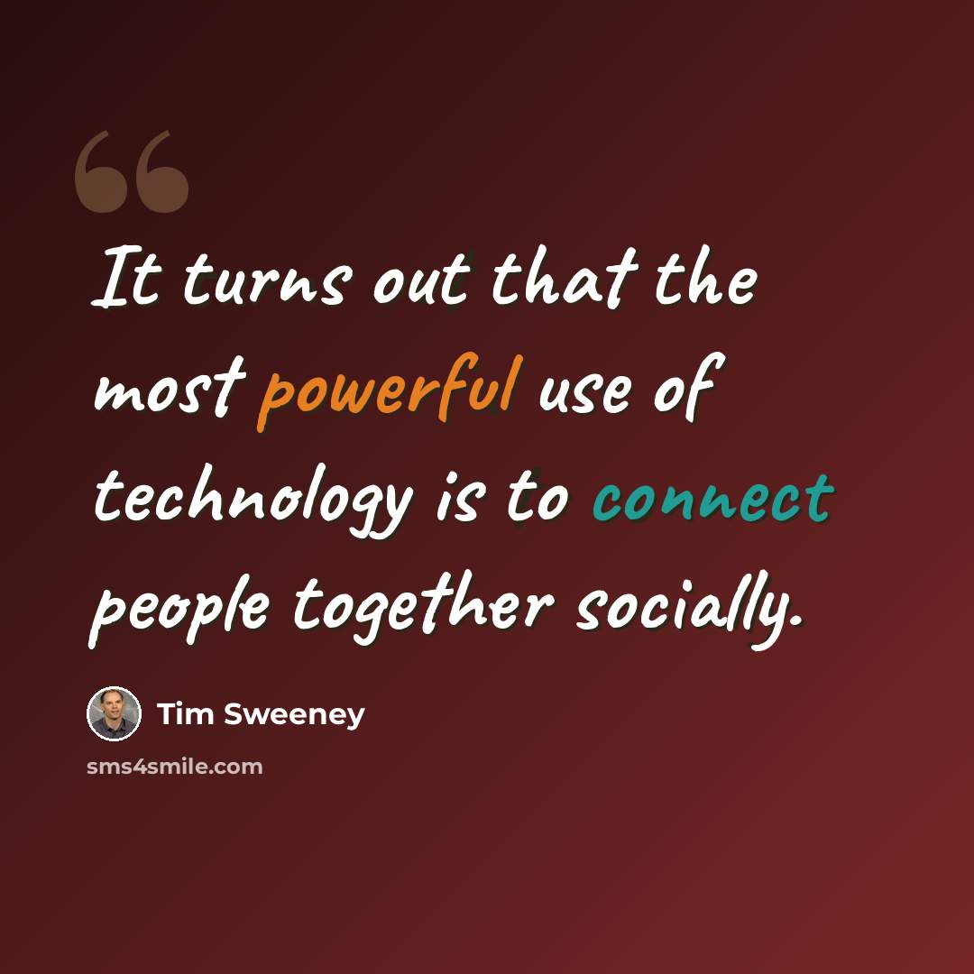 “It turns out that the most powerful use of technology is to connect people together socially.” quote by Tim Sweeney