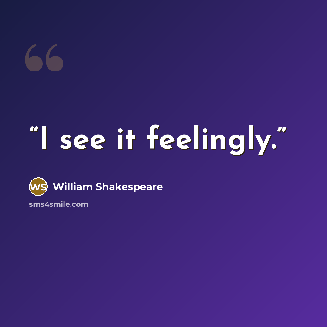 “I see it feelingly.” quote by William Shakespeare