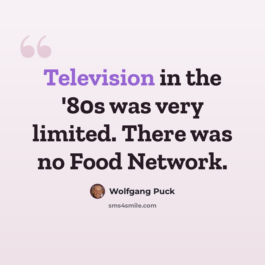 “Television in the '80s was very limited. There was no Food Network.” quote by Wolfgang Puck