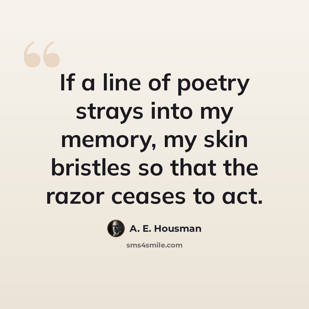“If a line of poetry strays into my memory, my skin bristles so that the razor ceases to act.” quote by A. E. Housman
