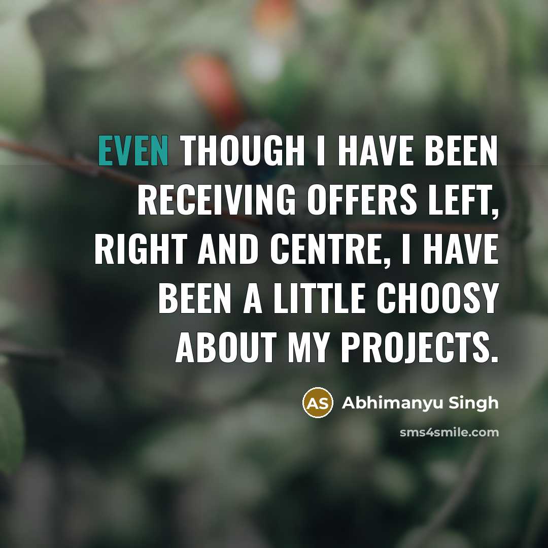 “Even though I have been receiving offers left, right and centre, I have been a little choosy about my projects.” quote by Abhimanyu Singh